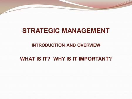 STRATEGIC MANAGEMENT INTRODUCTION AND OVERVIEW WHAT IS IT? WHY IS IT IMPORTANT?