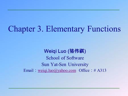 Chapter 3. Elementary Functions Weiqi Luo ( 骆伟祺 ) School of Software Sun Yat-Sen University  ： Office ： # A313