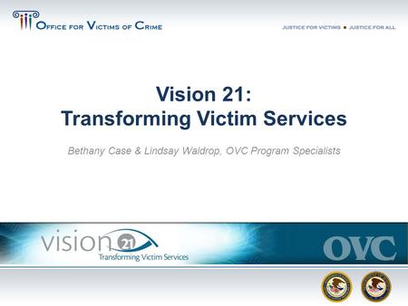 Vision 21: Transforming Victim Services Bethany Case & Lindsay Waldrop, OVC Program Specialists.