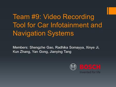 Team #9: Video Recording Tool for Car Infotainment and Navigation Systems Members: Shengzhe Gao, Radhika Somayya, Xinye Ji, Kun Zhang, Yan Gong, Jianying.