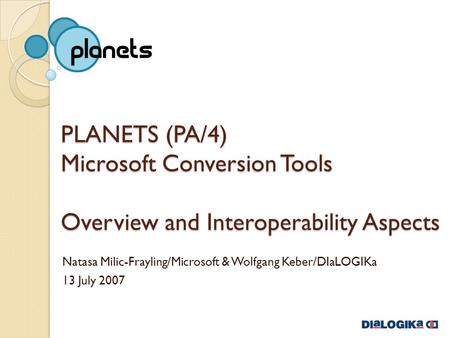 PLANETS (PA/4) Microsoft Conversion Tools Overview and Interoperability Aspects Natasa Milic-Frayling/Microsoft & Wolfgang Keber/DIaLOGIKa 13 July 2007.