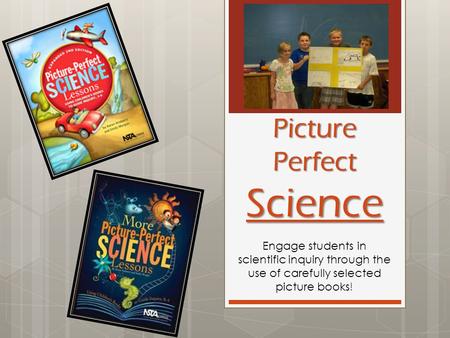 Picture Perfect Science Engage students in scientific inquiry through the use of carefully selected picture books!
