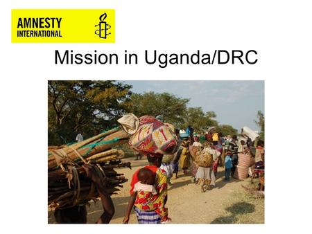 Mission in Uganda/DRC. Two AI field missions to North Kivu province, eastern DRC, and to refugee sites along the Uganda/DRC border in southwestern Uganda.