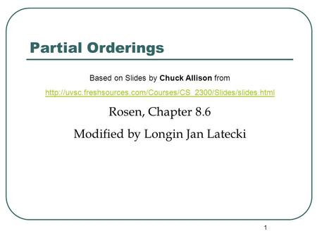 1 Partial Orderings Based on Slides by Chuck Allison from  Rosen, Chapter 8.6 Modified by.
