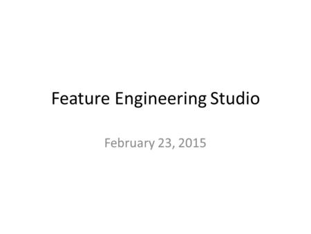 Feature Engineering Studio February 23, 2015. Let’s start by discussing the HW.