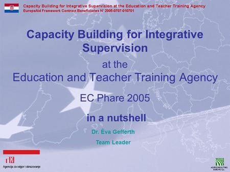 Capacity Building for Integrative Supervision at the Education and Teacher Training Agency EC Phare 2005 in a nutshell Dr. Éva Gefferth Team Leader.