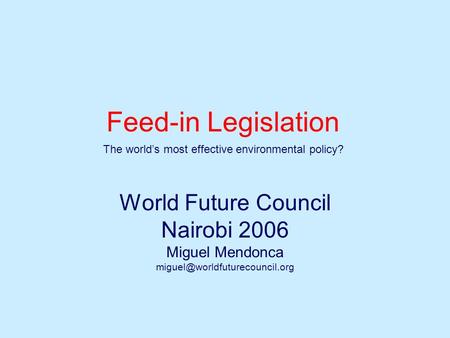 Feed-in Legislation World Future Council Nairobi 2006 Miguel Mendonca The world’s most effective environmental policy?