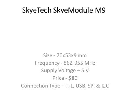 SkyeTech SkyeModule M9 Size - 70x53x9 mm Frequency - 862-955 MHz Supply Voltage – 5 V Price - $80 Connection Type - TTL, USB, SPI & I2C.