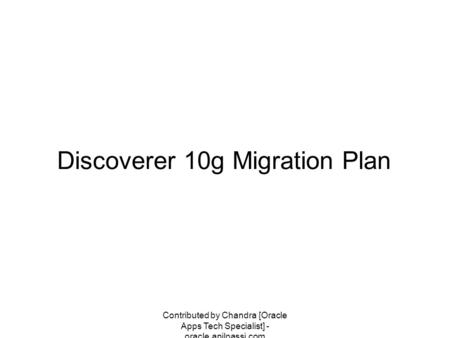 Contributed by Chandra [Oracle Apps Tech Specialist] - oracle.anilpassi.com Discoverer 10g Migration Plan.