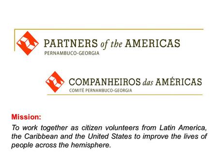 Mission: To work together as citizen volunteers from Latin America, the Caribbean and the United States to improve the lives of people across the hemisphere.