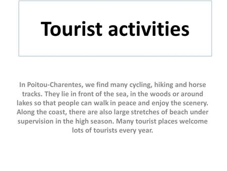 Tourist activities In Poitou-Charentes, we find many cycling, hiking and horse tracks. They lie in front of the sea, in the woods or around lakes so that.