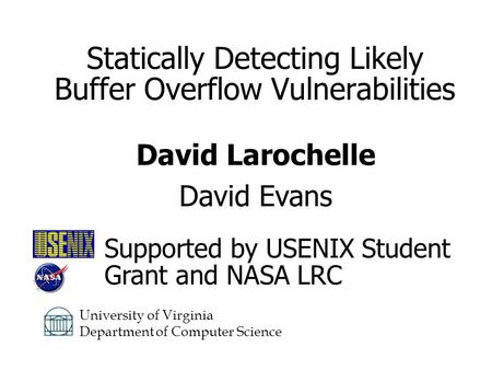 Statically Detecting Likely Buffer Overflow Vulnerabilities David Larochelle David Evans University of Virginia Department of Computer Science Supported.