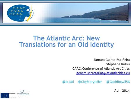 Travailler en réseau The Atlantic Arc: New Translations for an Old Identity Tamara Guirao-Espiñeira Stéphane Ridou CAAC: Conference of Atlantic Arc Cities.