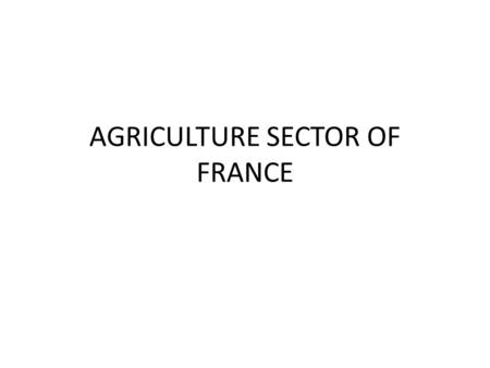 AGRICULTURE SECTOR OF FRANCE. PLAN Agriculture France is center of agriculture sector in EU The major agricultural products Livestock raising Fishing.