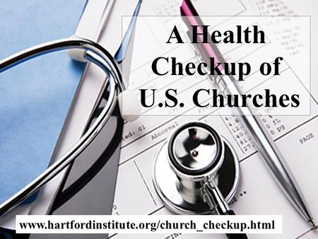 A Health Checkup of U.S. Churches www.hartfordinstitute.org/church_checkup.html.