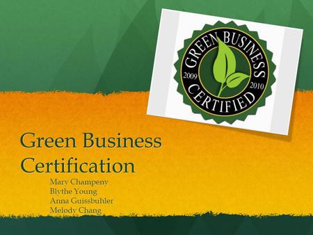Green Business Certification Mary Champeny Blythe Young Anna Guissbuhler Melody Chang.