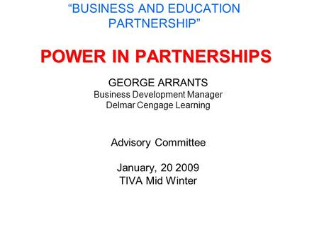 POWER IN PARTNERSHIPS “BUSINESS AND EDUCATION PARTNERSHIP” POWER IN PARTNERSHIPS GEORGE ARRANTS Business Development Manager Delmar Cengage Learning Advisory.