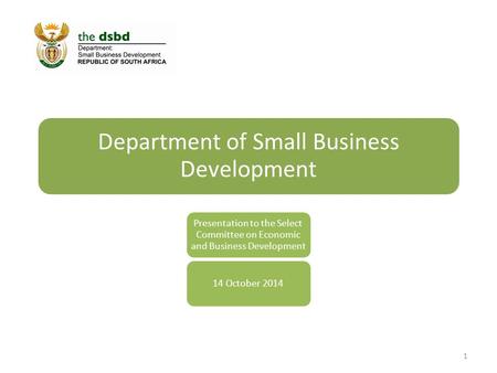 Department of Small Business Development Presentation to the Select Committee on Economic and Business Development 14 October 2014 1.