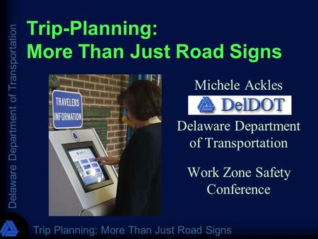 Delaware Department of Transportation Trip Planning: More Than Just Road Signs Trip-Planning: More Than Just Road Signs Michele Ackles Delaware Department.