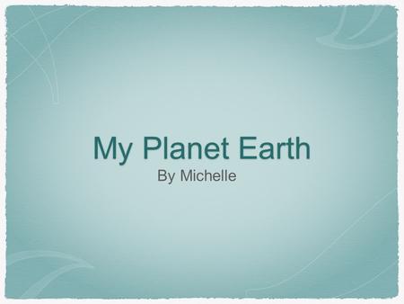 My Planet Earth By Michelle.