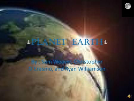 Planet Earth By ; Sam Weaver, Christopher D`Erasmo, and Ryan Williamson.