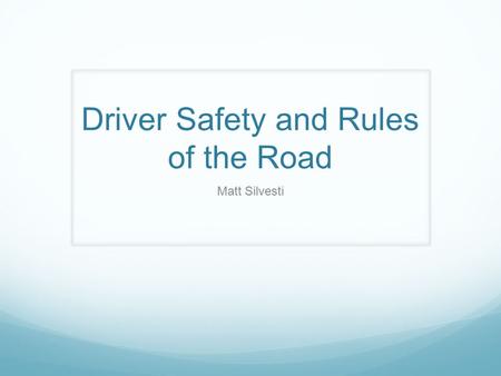 Driver Safety and Rules of the Road Matt Silvesti.