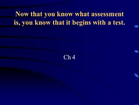 Now that you know what assessment is, you know that it begins with a test. Ch 4.