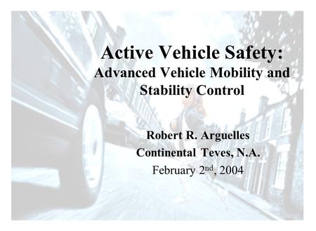 Driving Intelligence Robert R. Arguelles Continental Teves, N.A. February 2 nd, 2004 Active Vehicle Safety: Advanced Vehicle Mobility and Stability Control.