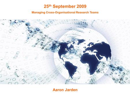 25 th September 2009 Managing Cross-Organisational Research Teams Aaron Jarden.