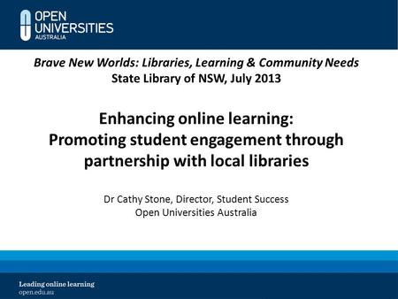 Brave New Worlds: Libraries, Learning & Community Needs State Library of NSW, July 2013 Enhancing online learning: Promoting student engagement through.