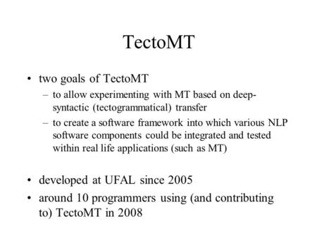 TectoMT two goals of TectoMT –to allow experimenting with MT based on deep- syntactic (tectogrammatical) transfer –to create a software framework into.