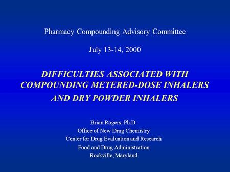 DIFFICULTIES ASSOCIATED WITH COMPOUNDING METERED-DOSE INHALERS AND DRY POWDER INHALERS Brian Rogers, Ph.D. Office of New Drug Chemistry Center for Drug.