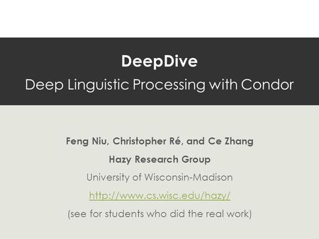 DeepDive Deep Linguistic Processing with Condor Feng Niu, Christopher Ré, and Ce Zhang Hazy Research Group University of Wisconsin-Madison