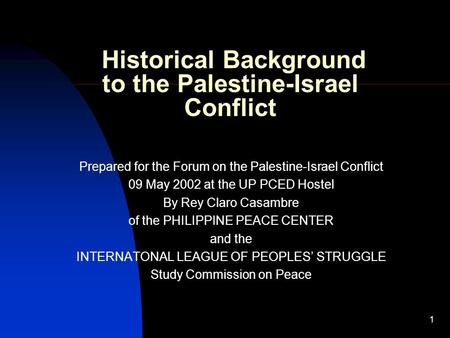 1 Historical Background to the Palestine-Israel Conflict Prepared for the Forum on the Palestine-Israel Conflict 09 May 2002 at the UP PCED Hostel By Rey.