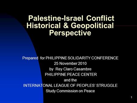 1 Palestine-Israel Conflict Historical & Geopolitical Perspective Prepared for PHILIPPINE SOLIDARITY CONFERENCE 25 November 2010 by Rey Claro Casambre.
