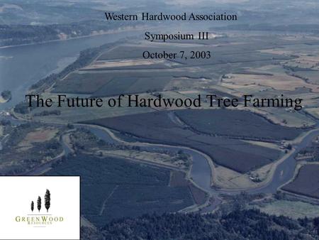 Western Hardwood Association Symposium III October 7, 2003 The Future of Hardwood Tree Farming.
