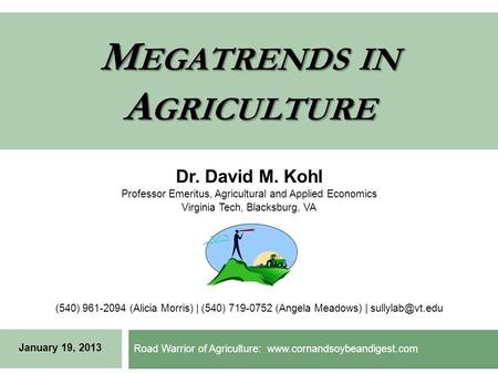 M EGATRENDS IN A GRICULTURE Road Warrior of Agriculture: www.cornandsoybeandigest.com Dr. David M. Kohl Professor Emeritus, Agricultural and Applied Economics.