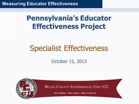 Measuring Educator Effectiveness Pennsylvania’s Educator Effectiveness Project Specialist Effectiveness October 15, 2013.