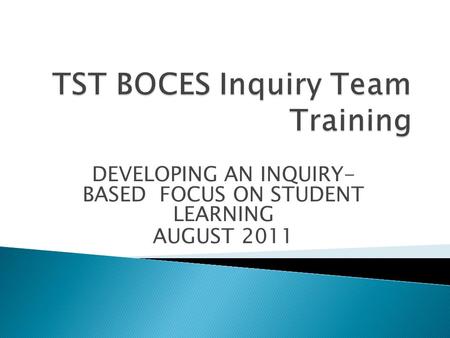 DEVELOPING AN INQUIRY- BASED FOCUS ON STUDENT LEARNING AUGUST 2011.