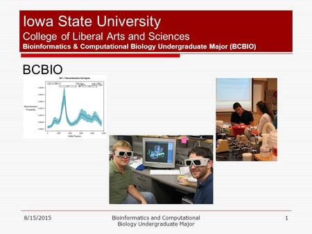 8/15/2015Bioinformatics and Computational Biology Undergraduate Major 1 Iowa State University College of Liberal Arts and Sciences Bioinformatics & Computational.
