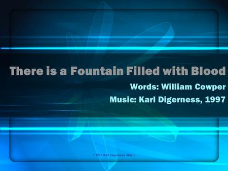 C 1997 Karl Digerness Music There is a Fountain Filled with Blood Words: William Cowper Music: Karl Digerness, 1997.
