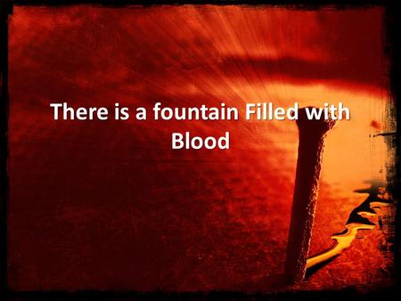 There is a fountain Filled with Blood. There is a fountain filled with blood drawn from Emmanuel’s veins; And sinners plunged beneath that flood lose.