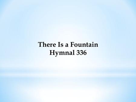 There Is a Fountain Hymnal 336. There is a fountain filled with blood, Drawn from Immanuel's veins; And sinners plunged beneath that flood, Lose all their.
