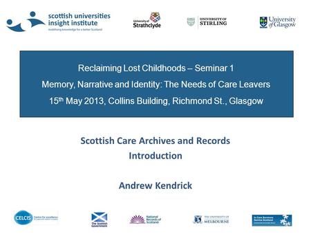 Scottish Care Archives and Records Introduction Andrew Kendrick Reclaiming Lost Childhoods – Seminar 1 Memory, Narrative and Identity: The Needs of Care.