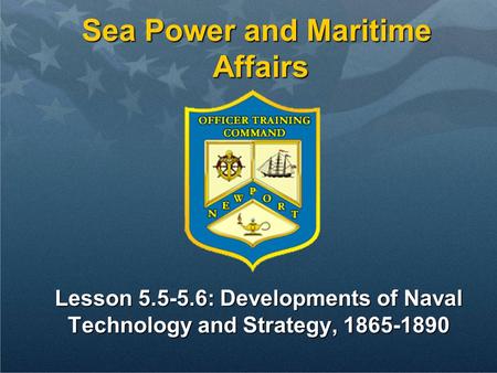 Sea Power and Maritime Affairs Lesson 5.5-5.6: Developments of Naval Technology and Strategy, 1865-1890.