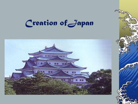 Creation ofJapan The Creation A mythical story is told about the beginnings of Japan. Long ago the islands of Japan did not even exist, only ocean. A.