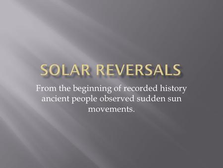 From the beginning of recorded history ancient people observed sudden sun movements.
