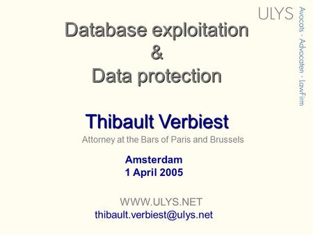 Attorney at the Bars of Paris and Brussels Database exploitation & Data protection Thibault Verbiest Amsterdam 1 April 2005