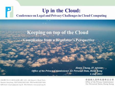 Keeping on top of the Cloud - Compliance from a Regulator’s Perspective Henry Chang, IT Advisor Office of the Privacy Commissioner for Personal Data, Hong.