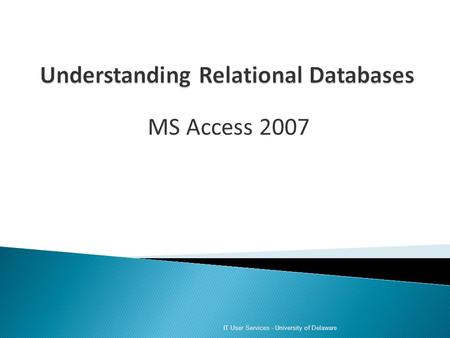 MS Access 2007 IT User Services - University of Delaware.